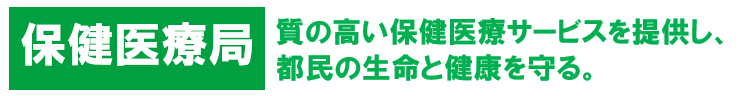 保健医療局　質の高い保健医療サービスを提供し、都民の生命と健康を守る。